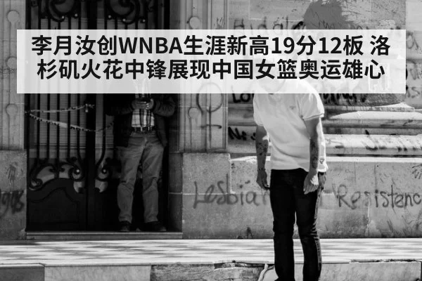 李月汝创WNBA生涯新高19分12板 洛杉矶火花中锋展现中国女篮奥运雄心