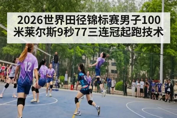 2026世界田径锦标赛男子100米莱尔斯9秒77三连冠起跑技术