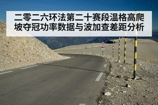 二零二六环法第二十赛段温格高爬坡夺冠功率数据与波加查差距分析