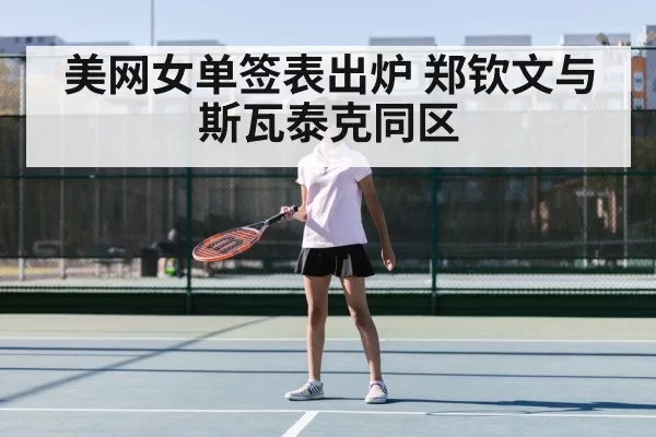 美网女单签表出炉 郑钦文与斯瓦泰克同区
