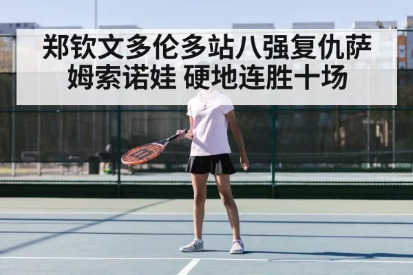郑钦文多伦多站八强复仇萨姆索诺娃 硬地连胜十场
